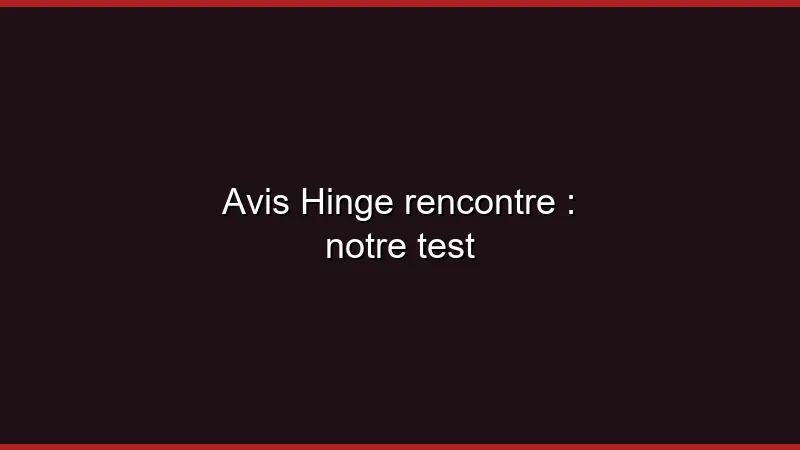 Avis Hinge rencontre : notre test