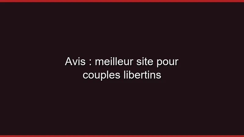 Avis : meilleur site pour couples libertins