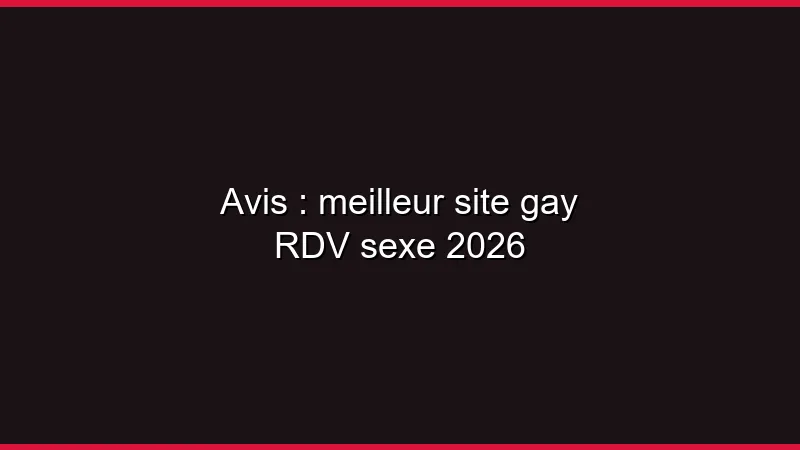 Avis : meilleur site gay RDV sexe 2026