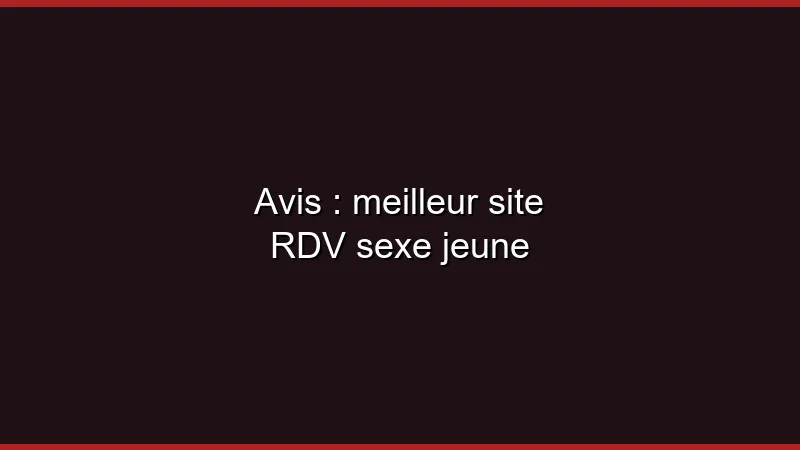 Avis : meilleur site RDV sexe jeune