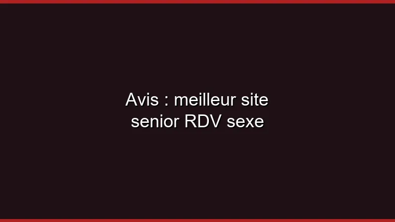 Avis : meilleur site senior coquin