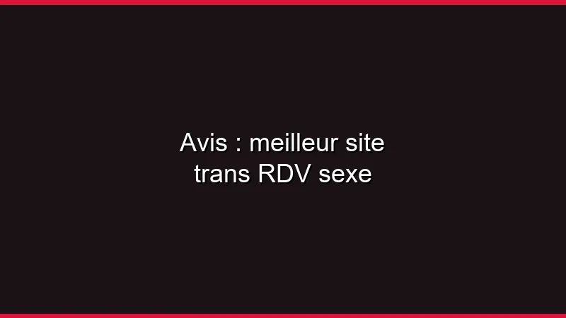 Avis : meilleur site trans en 2026