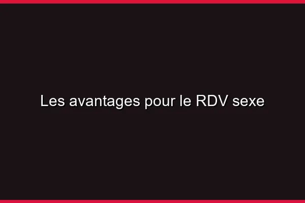 Les avantages pour le RDV sexe