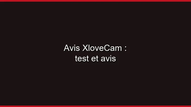 Avis XloveCam : test et avis