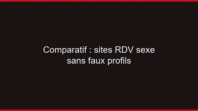 Comparatif : sites RDV sexe sans faux profils
