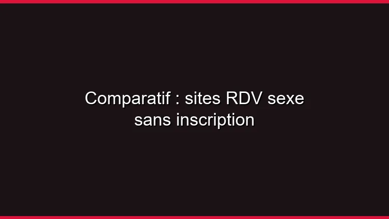 Comparatif : sites RDV sexe sans inscription