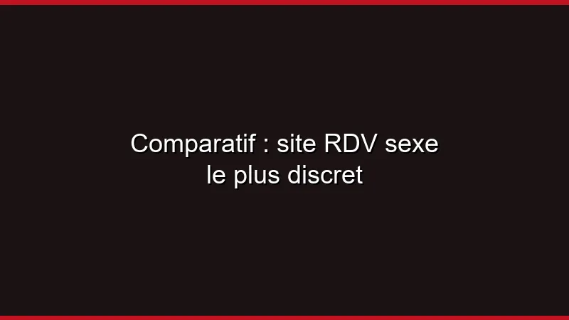Comparatif : site de RDV sexe le plus discret