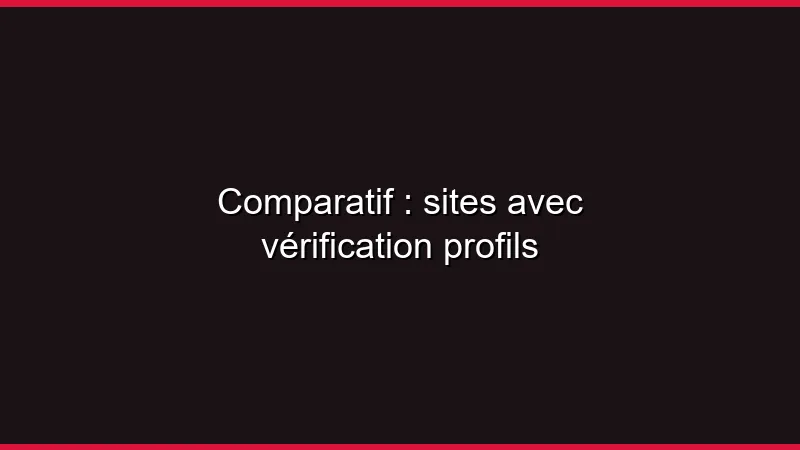 Comparatif : sites avec vérification profils