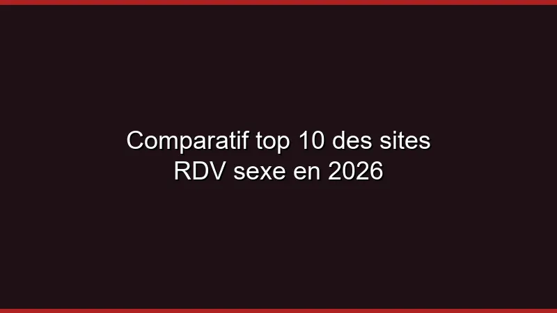 Comparatif top 10 des sites RDV sexe en 2026
